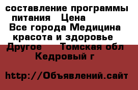 составление программы питания › Цена ­ 2 500 - Все города Медицина, красота и здоровье » Другое   . Томская обл.,Кедровый г.